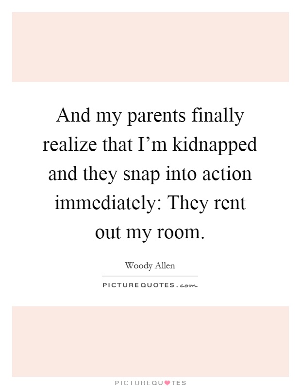 And my parents finally realize that I'm kidnapped and they snap into action immediately: They rent out my room Picture Quote #1