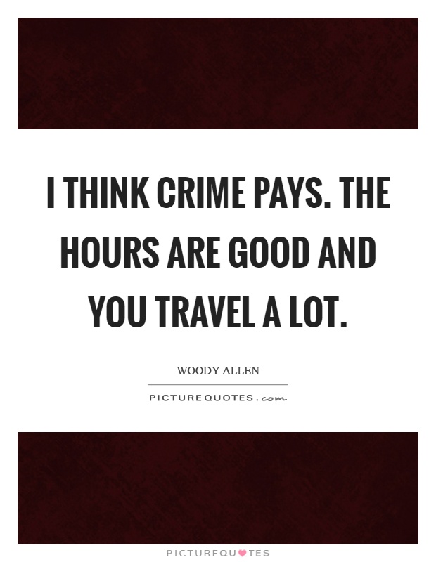 I think crime pays. The hours are good and you travel a lot Picture Quote #1