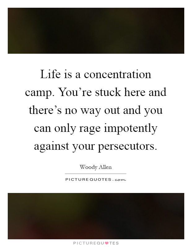Life is a concentration camp. You're stuck here and there's no way out and you can only rage impotently against your persecutors Picture Quote #1