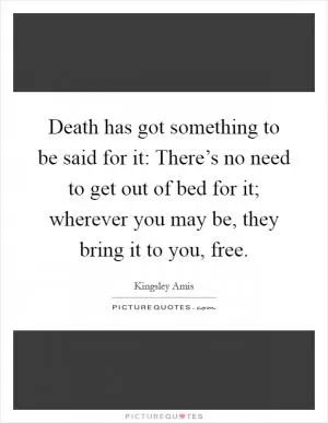 Death has got something to be said for it: There’s no need to get out of bed for it; wherever you may be, they bring it to you, free Picture Quote #1