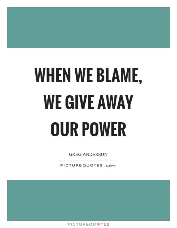 When we blame, we give away our power Picture Quote #1