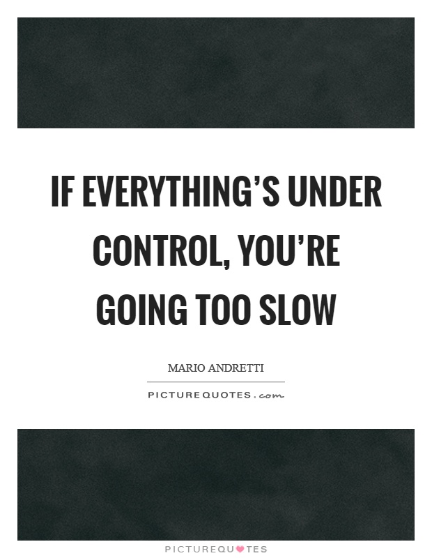 If everything's under control, you're going too slow Picture Quote #1