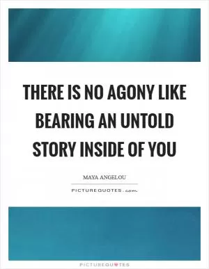 There is no agony like bearing an untold story inside of you Picture Quote #1