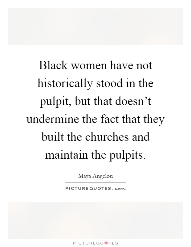 Black women have not historically stood in the pulpit, but that doesn't undermine the fact that they built the churches and maintain the pulpits Picture Quote #1