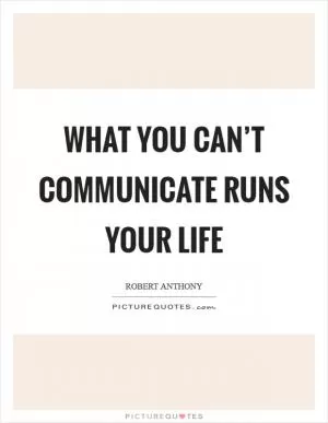 What you can’t communicate runs your life Picture Quote #1