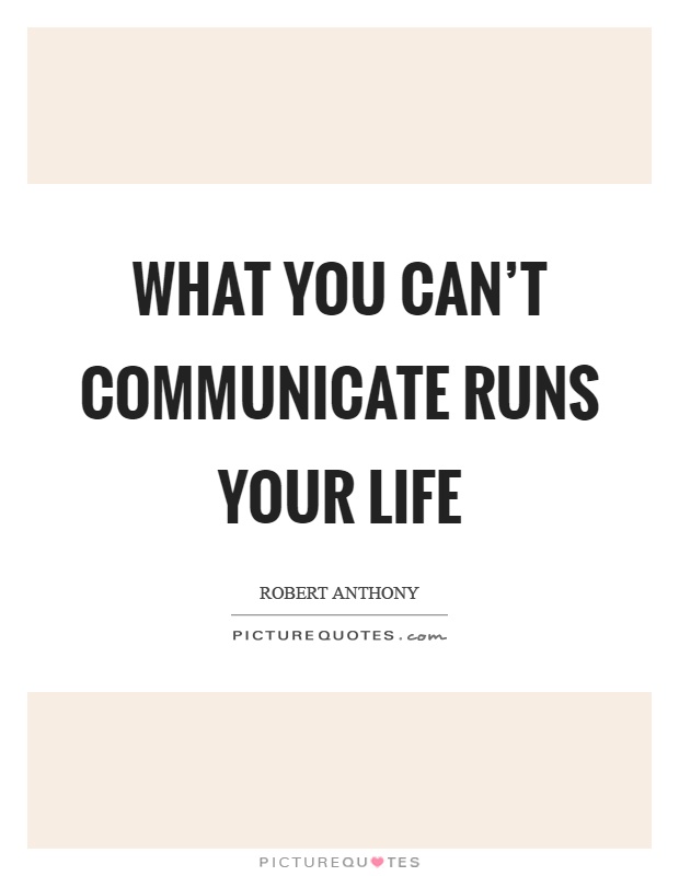 What you can't communicate runs your life Picture Quote #1