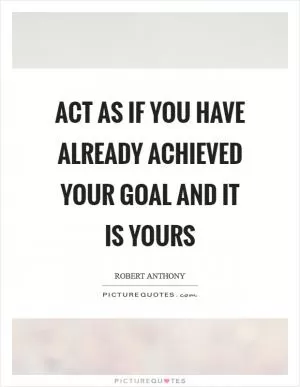 Act as if you have already achieved your goal and it is yours Picture Quote #1