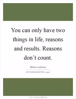 You can only have two things in life, reasons and results. Reasons don’t count Picture Quote #1