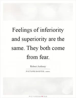 Feelings of inferiority and superiority are the same. They both come from fear Picture Quote #1
