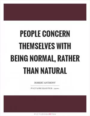 People concern themselves with being normal, rather than natural Picture Quote #1