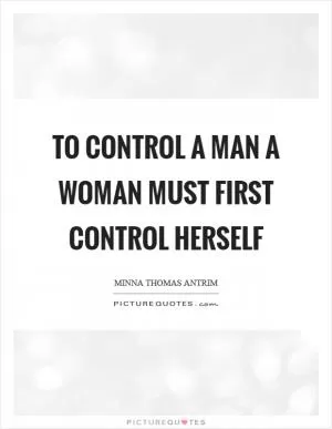 To control a man a woman must first control herself Picture Quote #1