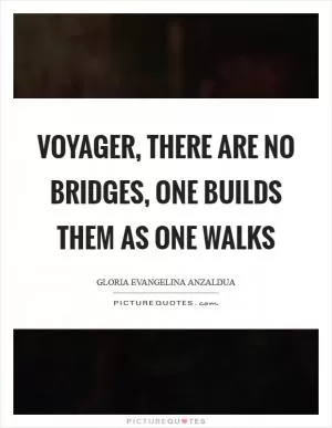 Voyager, there are no bridges, one builds them as one walks Picture Quote #1