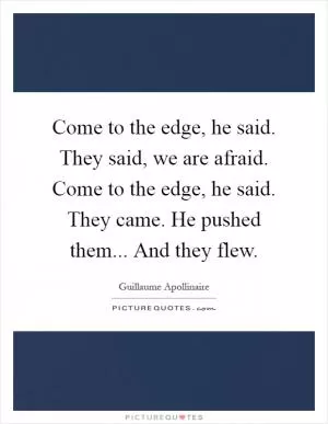 Come to the edge, he said. They said, we are afraid. Come to the edge, he said. They came. He pushed them... And they flew Picture Quote #1