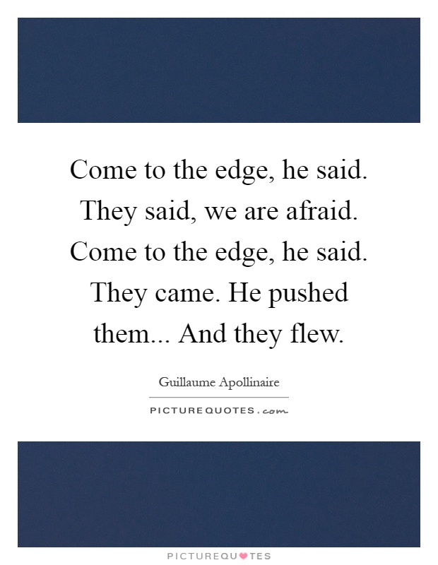 Come to the edge, he said. They said, we are afraid. Come to the edge, he said. They came. He pushed them... And they flew Picture Quote #1