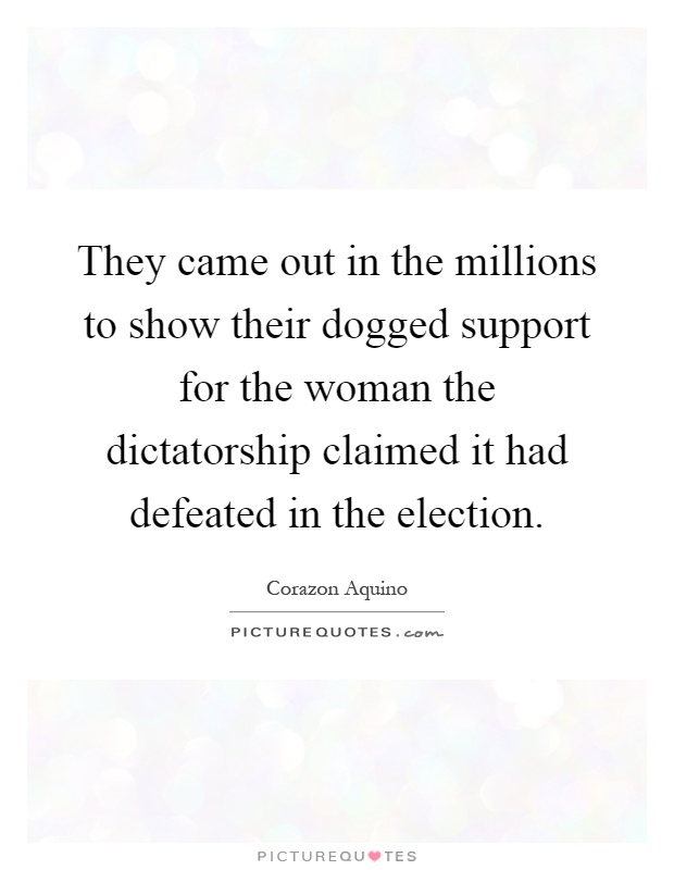 They came out in the millions to show their dogged support for the woman the dictatorship claimed it had defeated in the election Picture Quote #1