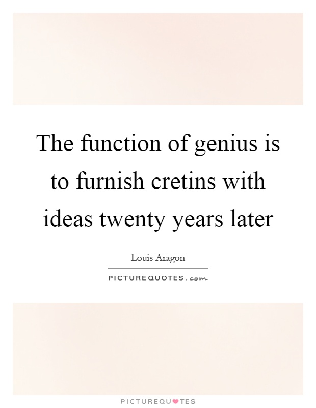 The function of genius is to furnish cretins with ideas twenty years later Picture Quote #1