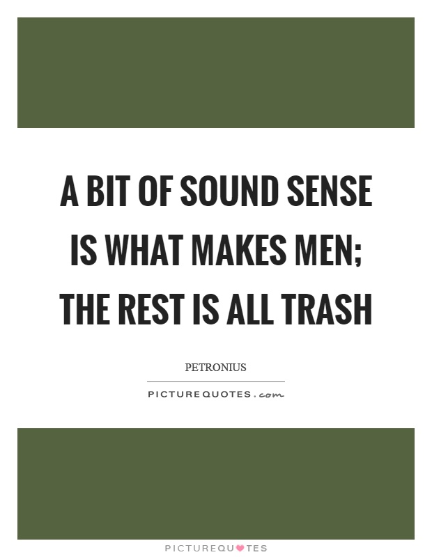 A bit of sound sense is what makes men; the rest is all trash Picture Quote #1