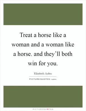 Treat a horse like a woman and a woman like a horse. and they’ll both win for you Picture Quote #1