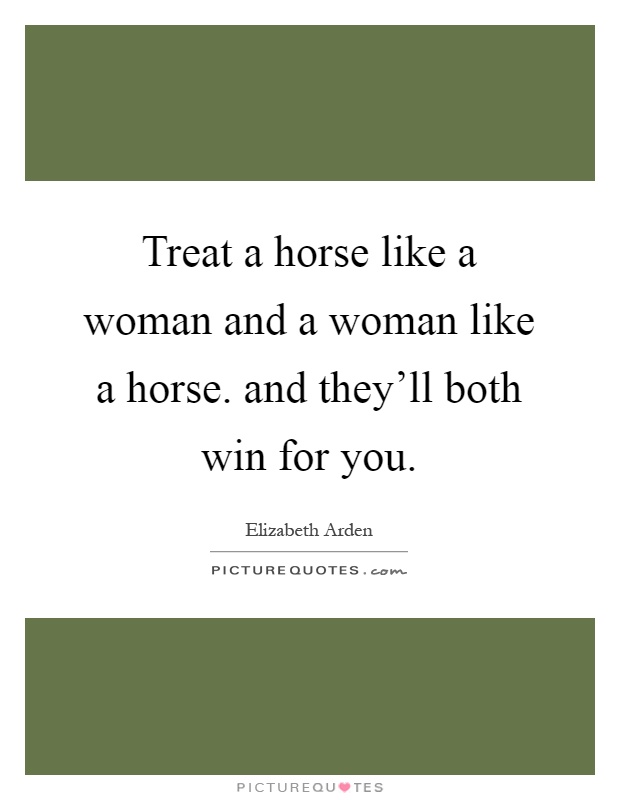 Treat a horse like a woman and a woman like a horse. and they'll both win for you Picture Quote #1