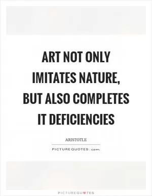 Art not only imitates nature, but also completes it deficiencies Picture Quote #1