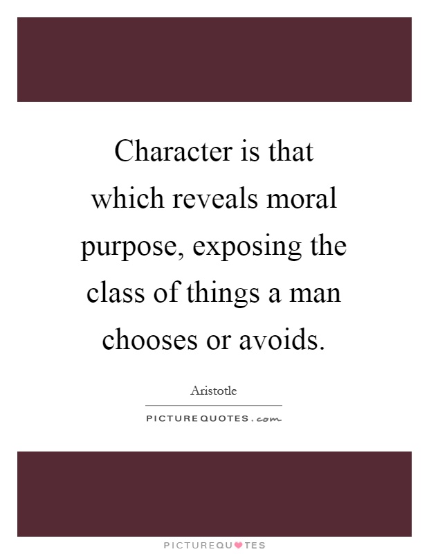 Character is that which reveals moral purpose, exposing the class of things a man chooses or avoids Picture Quote #1