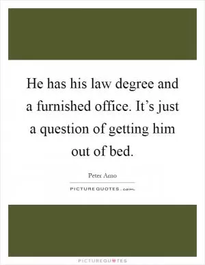 He has his law degree and a furnished office. It’s just a question of getting him out of bed Picture Quote #1