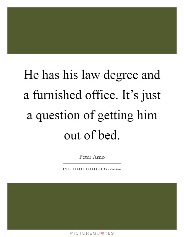He has his law degree and a furnished office. It's just a question of getting him out of bed Picture Quote #1