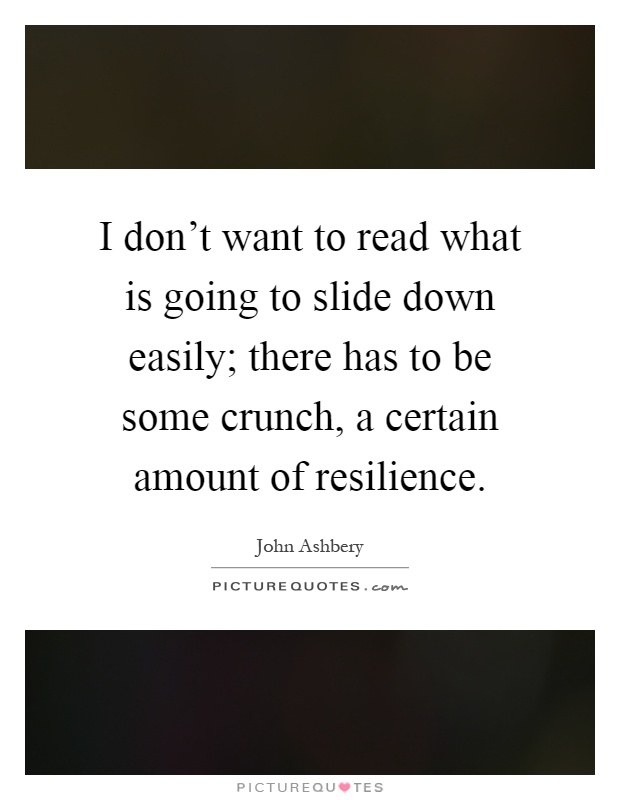 I don't want to read what is going to slide down easily; there has to be some crunch, a certain amount of resilience Picture Quote #1