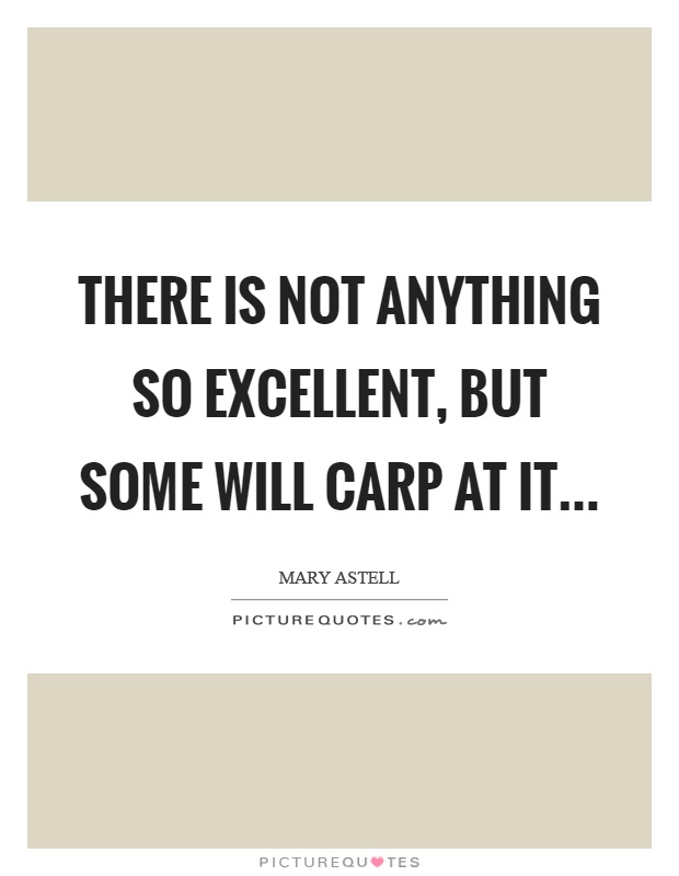 There is not anything so excellent, but some will carp at it Picture Quote #1