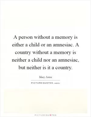 A person without a memory is either a child or an amnesiac. A country without a memory is neither a child nor an amnesiac, but neither is it a country Picture Quote #1