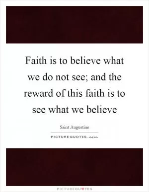Faith is to believe what we do not see; and the reward of this faith is to see what we believe Picture Quote #1