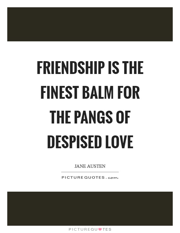 Friendship is the finest balm for the pangs of despised love Picture Quote #1