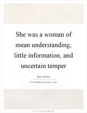 She was a woman of mean understanding, little information, and uncertain temper Picture Quote #1