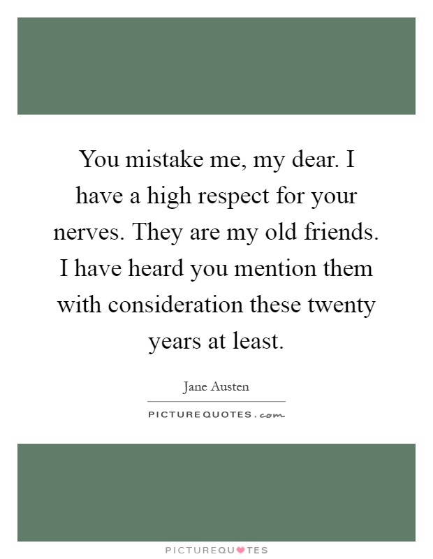 You mistake me, my dear. I have a high respect for your nerves. They are my old friends. I have heard you mention them with consideration these twenty years at least Picture Quote #1