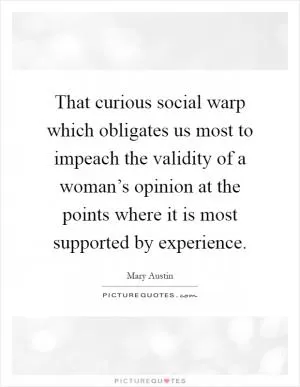 That curious social warp which obligates us most to impeach the validity of a woman’s opinion at the points where it is most supported by experience Picture Quote #1