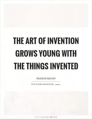 The art of invention grows young with the things invented Picture Quote #1
