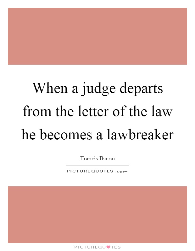 When a judge departs from the letter of the law he becomes a lawbreaker Picture Quote #1