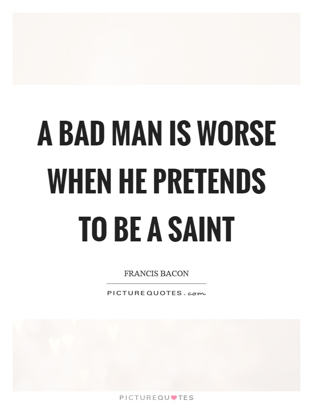 A bad man is worse when he pretends to be a saint Picture Quote #1