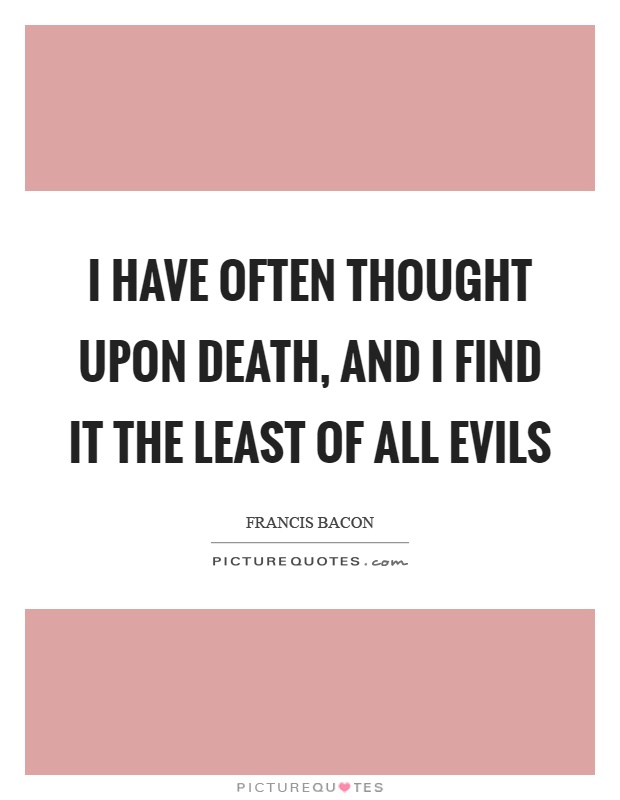 I have often thought upon death, and I find it the least of all evils Picture Quote #1