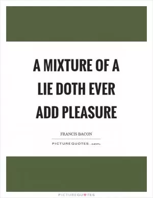A mixture of a lie doth ever add pleasure Picture Quote #1