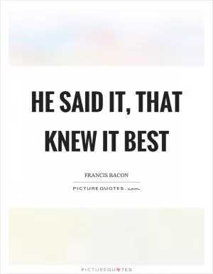 He said it, that knew it best Picture Quote #1