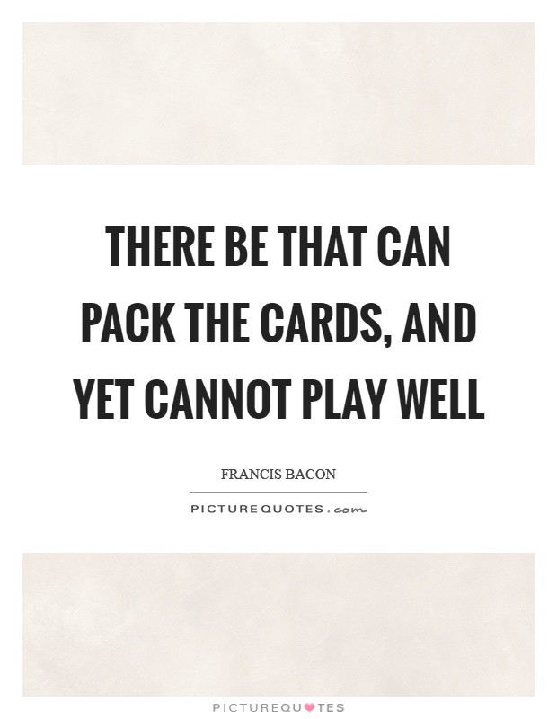 There be that can pack the cards, and yet cannot play well Picture Quote #1