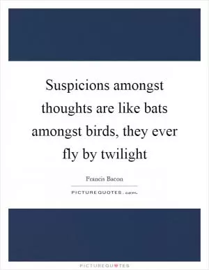 Suspicions amongst thoughts are like bats amongst birds, they ever fly by twilight Picture Quote #1