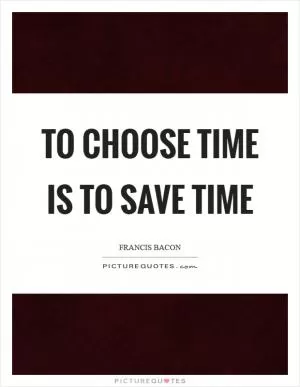 To choose time is to save time Picture Quote #1