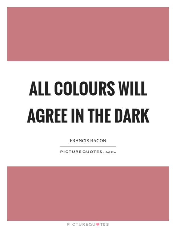 All colours will agree in the dark Picture Quote #1