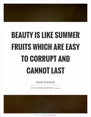 Beauty is like summer fruits which are easy to corrupt and cannot last Picture Quote #1