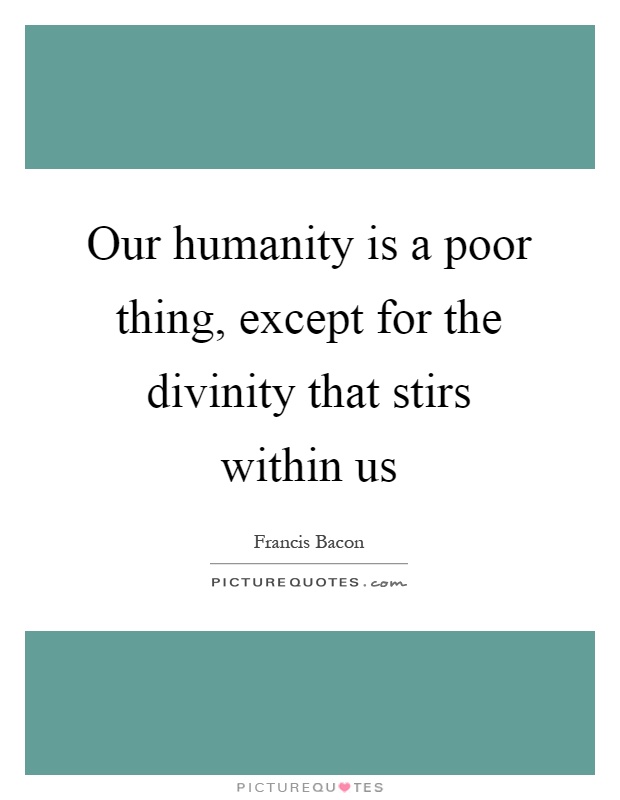 Our humanity is a poor thing, except for the divinity that stirs within us Picture Quote #1