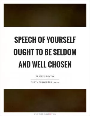 Speech of yourself ought to be seldom and well chosen Picture Quote #1