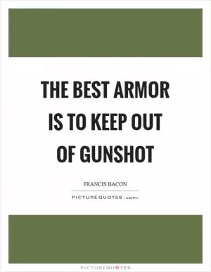 The best armor is to keep out of gunshot Picture Quote #1