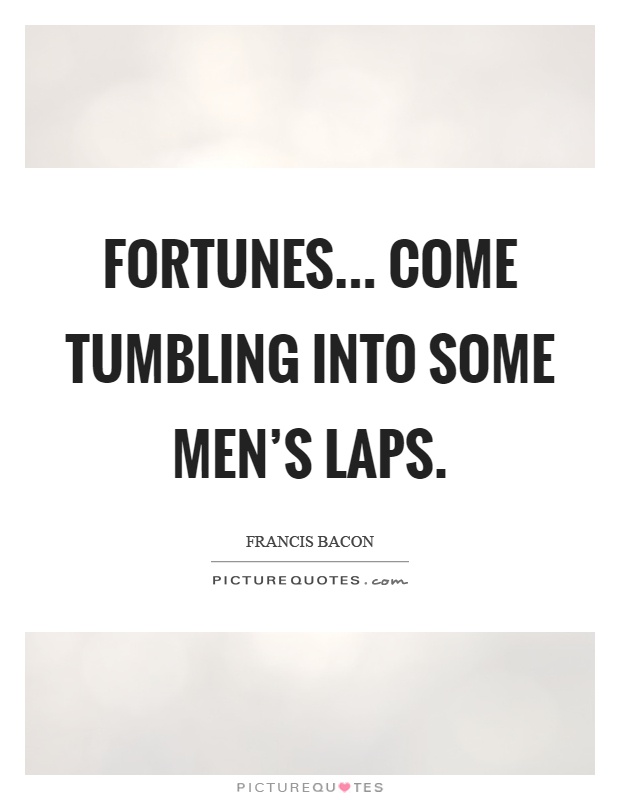 Fortunes... Come tumbling into some men's laps Picture Quote #1